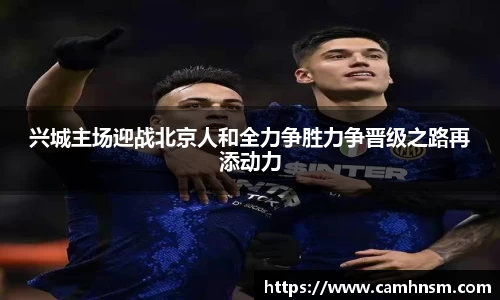 兴城主场迎战北京人和全力争胜力争晋级之路再添动力